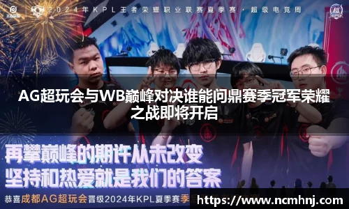 AG超玩会与WB巅峰对决谁能问鼎赛季冠军荣耀之战即将开启