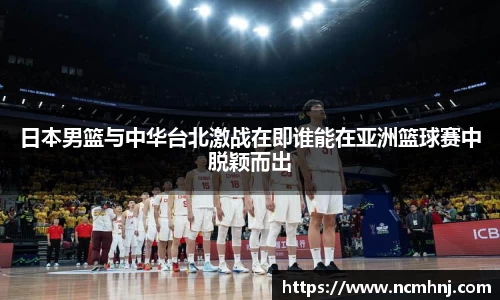 日本男篮与中华台北激战在即谁能在亚洲篮球赛中脱颖而出