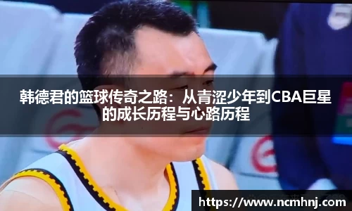 韩德君的篮球传奇之路：从青涩少年到CBA巨星的成长历程与心路历程