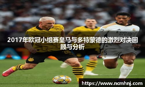 2017年欧冠小组赛皇马与多特蒙德的激烈对决回顾与分析