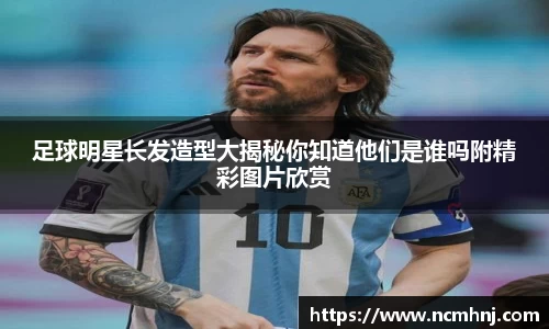 足球明星长发造型大揭秘你知道他们是谁吗附精彩图片欣赏