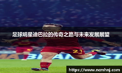 足球明星迪巴拉的传奇之路与未来发展展望