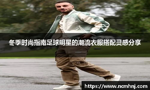冬季时尚指南足球明星的潮流衣服搭配灵感分享