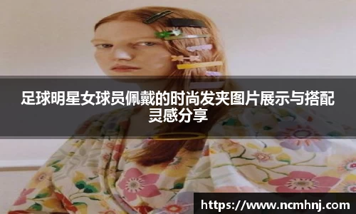 足球明星女球员佩戴的时尚发夹图片展示与搭配灵感分享