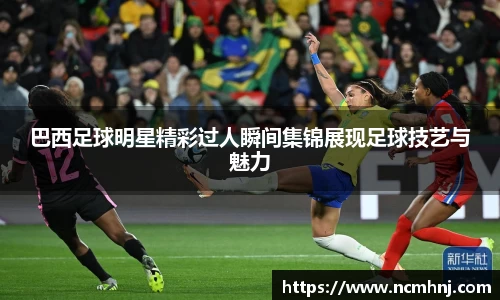 巴西足球明星精彩过人瞬间集锦展现足球技艺与魅力